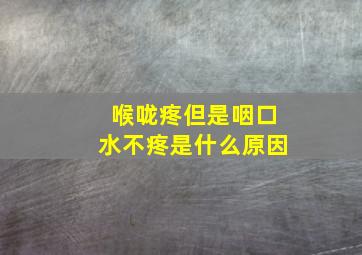 喉咙疼但是咽口水不疼是什么原因