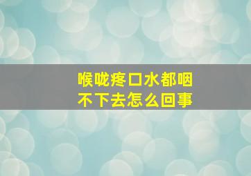 喉咙疼口水都咽不下去怎么回事