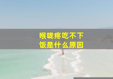 喉咙疼吃不下饭是什么原因