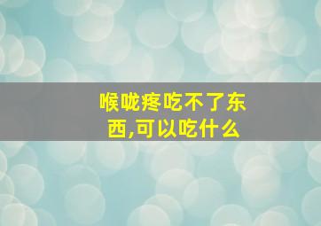 喉咙疼吃不了东西,可以吃什么