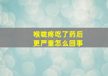 喉咙疼吃了药后更严重怎么回事