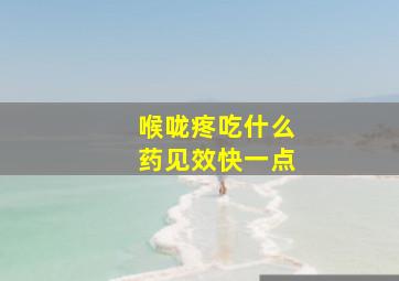 喉咙疼吃什么药见效快一点