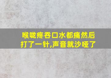 喉咙疼吞口水都痛然后打了一针,声音就沙哑了