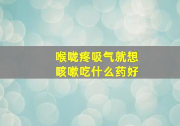 喉咙疼吸气就想咳嗽吃什么药好