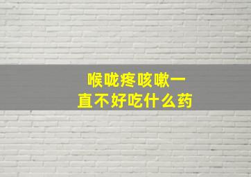 喉咙疼咳嗽一直不好吃什么药