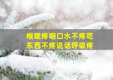 喉咙疼咽口水不疼吃东西不疼说话呼吸疼