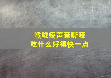 喉咙疼声音嘶哑吃什么好得快一点