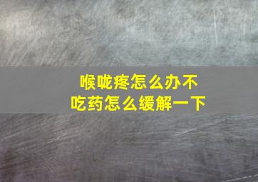 喉咙疼怎么办不吃药怎么缓解一下