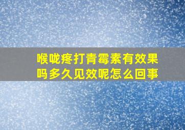 喉咙疼打青霉素有效果吗多久见效呢怎么回事