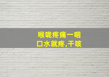 喉咙疼痛一咽口水就疼,干咳