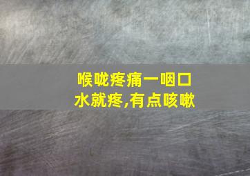 喉咙疼痛一咽口水就疼,有点咳嗽