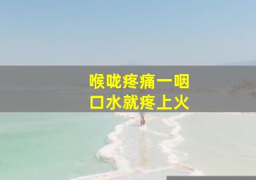 喉咙疼痛一咽口水就疼上火