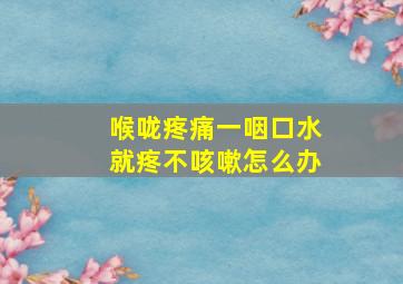 喉咙疼痛一咽口水就疼不咳嗽怎么办