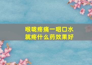 喉咙疼痛一咽口水就疼什么药效果好