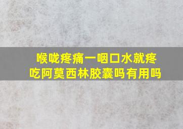 喉咙疼痛一咽口水就疼吃阿莫西林胶囊吗有用吗