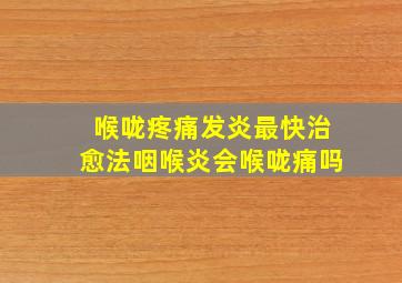 喉咙疼痛发炎最快治愈法咽喉炎会喉咙痛吗