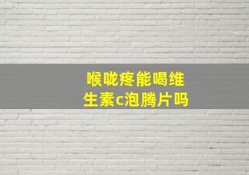 喉咙疼能喝维生素c泡腾片吗