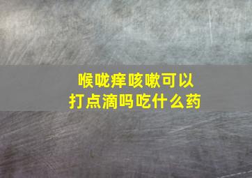 喉咙痒咳嗽可以打点滴吗吃什么药