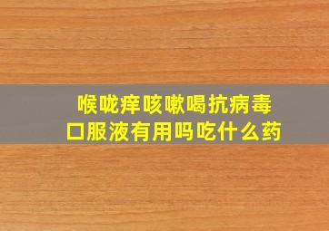 喉咙痒咳嗽喝抗病毒口服液有用吗吃什么药