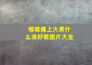 喉咙痛上火煮什么汤好呢图片大全