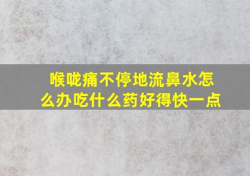 喉咙痛不停地流鼻水怎么办吃什么药好得快一点