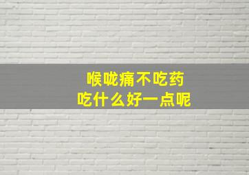 喉咙痛不吃药吃什么好一点呢