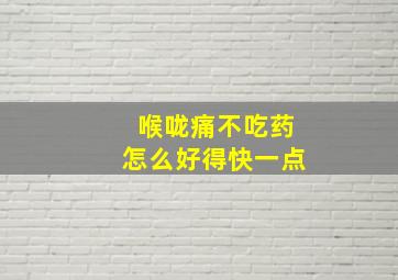 喉咙痛不吃药怎么好得快一点