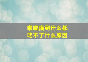 喉咙痛到什么都吃不了什么原因