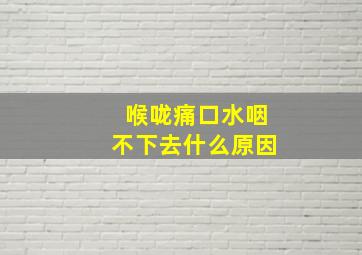 喉咙痛口水咽不下去什么原因