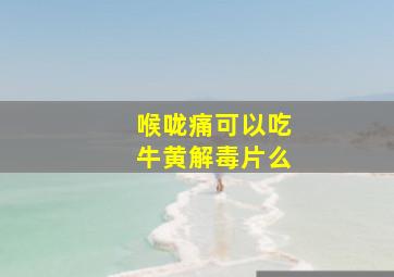 喉咙痛可以吃牛黄解毒片么