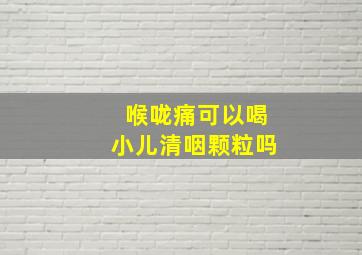 喉咙痛可以喝小儿清咽颗粒吗