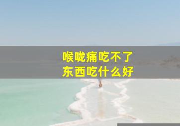 喉咙痛吃不了东西吃什么好