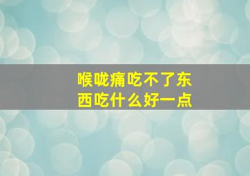 喉咙痛吃不了东西吃什么好一点