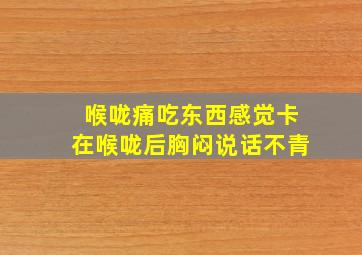 喉咙痛吃东西感觉卡在喉咙后胸闷说话不青