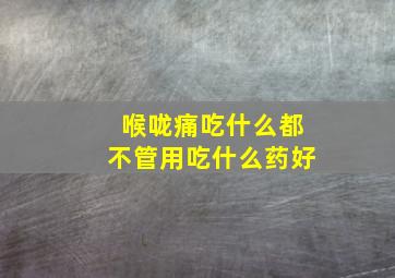 喉咙痛吃什么都不管用吃什么药好