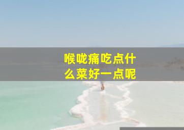 喉咙痛吃点什么菜好一点呢