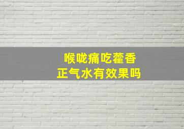 喉咙痛吃藿香正气水有效果吗