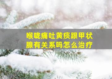 喉咙痛吐黄痰跟甲状腺有关系吗怎么治疗