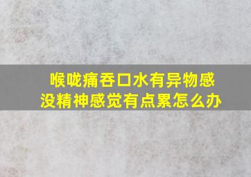 喉咙痛吞口水有异物感没精神感觉有点累怎么办