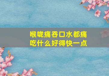 喉咙痛吞口水都痛吃什么好得快一点