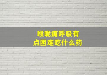 喉咙痛呼吸有点困难吃什么药