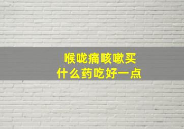 喉咙痛咳嗽买什么药吃好一点