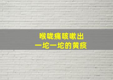 喉咙痛咳嗽出一坨一坨的黄痰