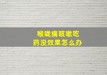 喉咙痛咳嗽吃药没效果怎么办