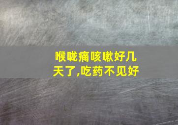 喉咙痛咳嗽好几天了,吃药不见好