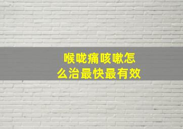 喉咙痛咳嗽怎么治最快最有效