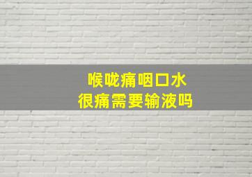 喉咙痛咽口水很痛需要输液吗