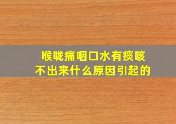 喉咙痛咽口水有痰咳不出来什么原因引起的