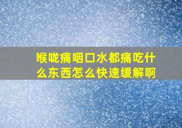 喉咙痛咽口水都痛吃什么东西怎么快速缓解啊