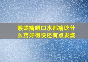 喉咙痛咽口水都痛吃什么药好得快还有点发烧